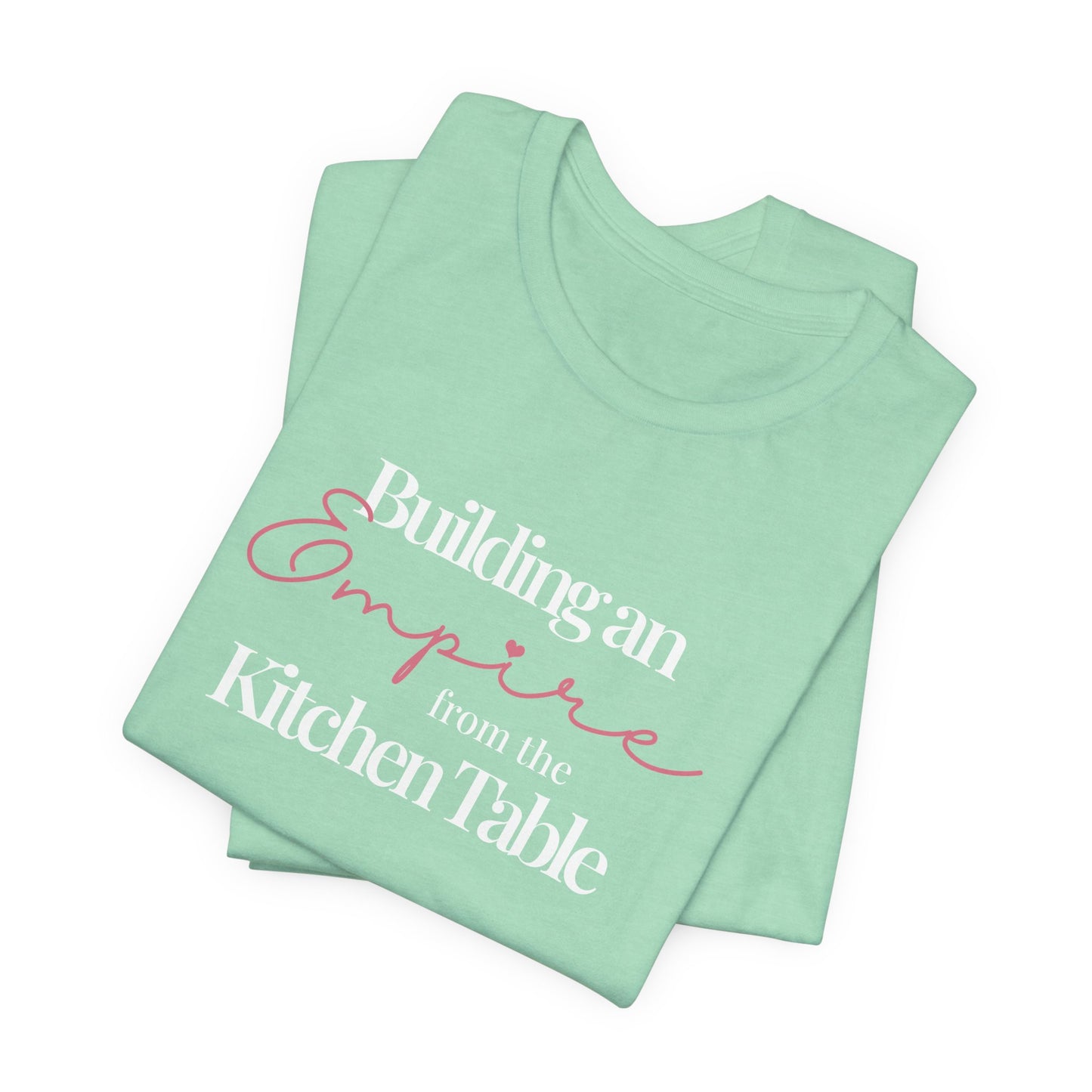 Building an Empire from the Kitchen Table Tee — Entrepreneur Mom Inspirational T-Shirt