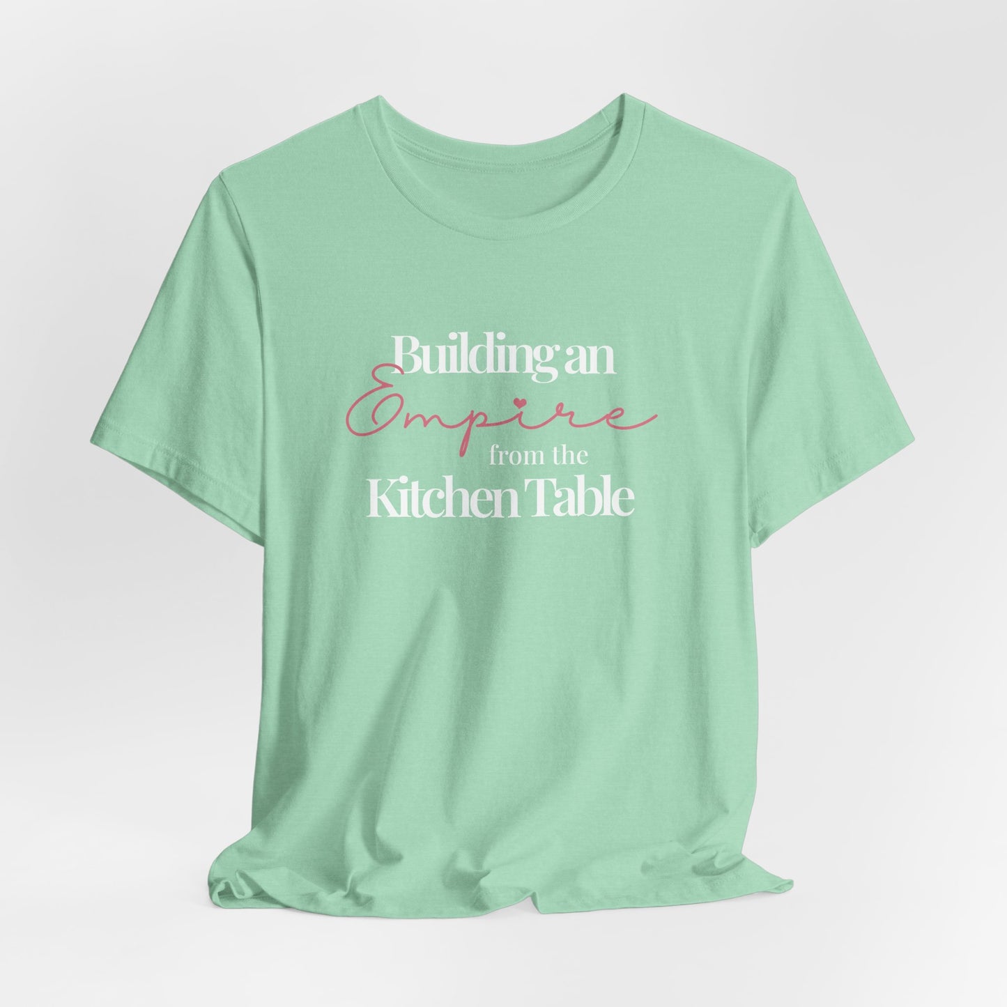 Building an Empire from the Kitchen Table Tee — Entrepreneur Mom Inspirational T-Shirt