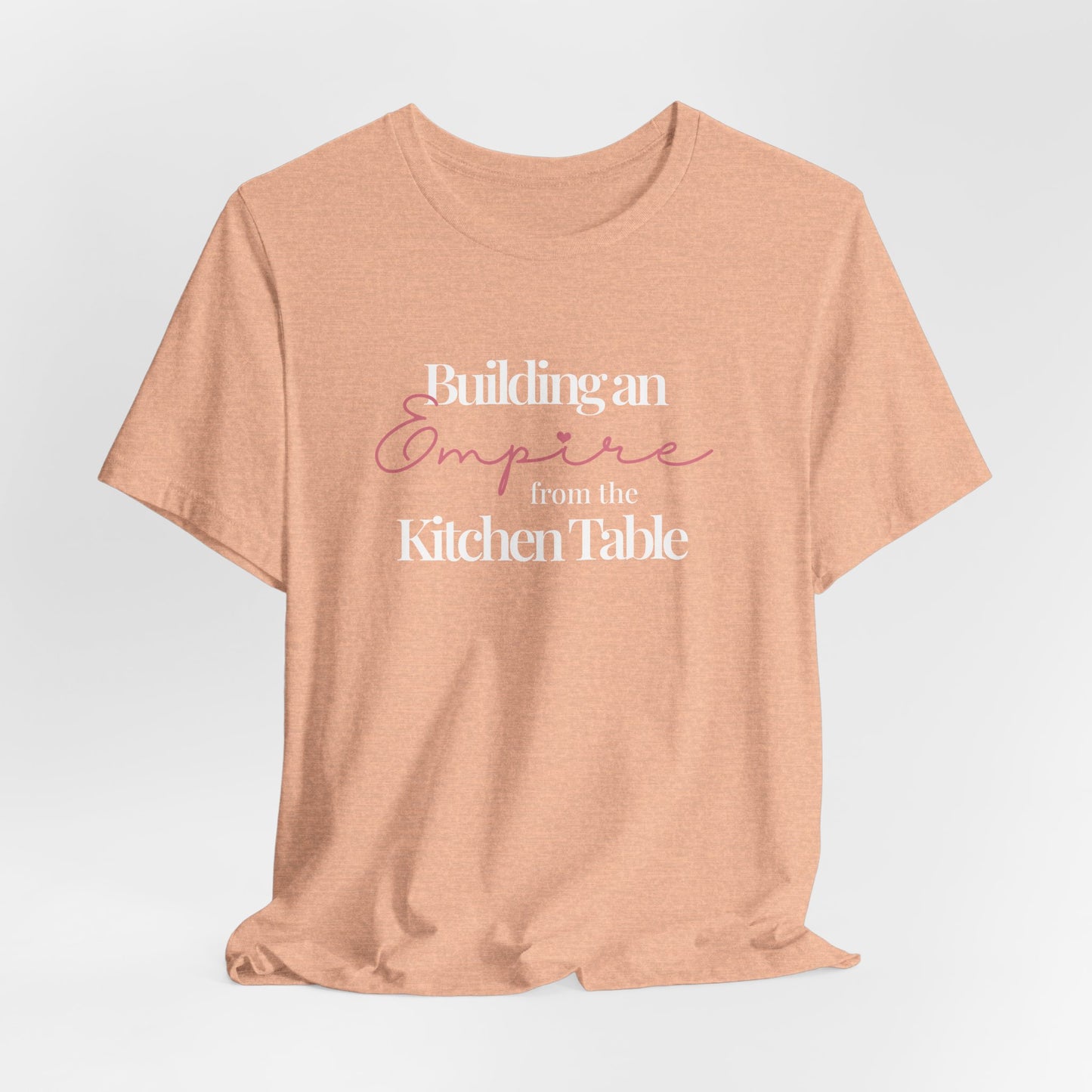 Building an Empire from the Kitchen Table Tee — Entrepreneur Mom Inspirational T-Shirt